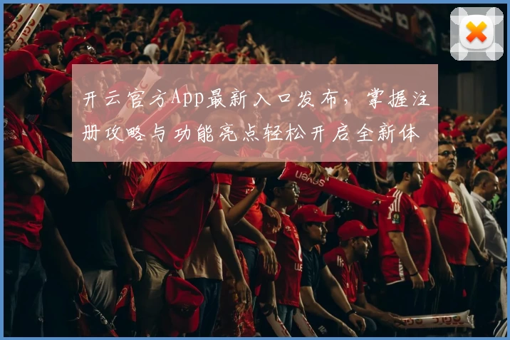 开云官方App最新入口发布，掌握注册攻略与功能亮点轻松开启全新体验