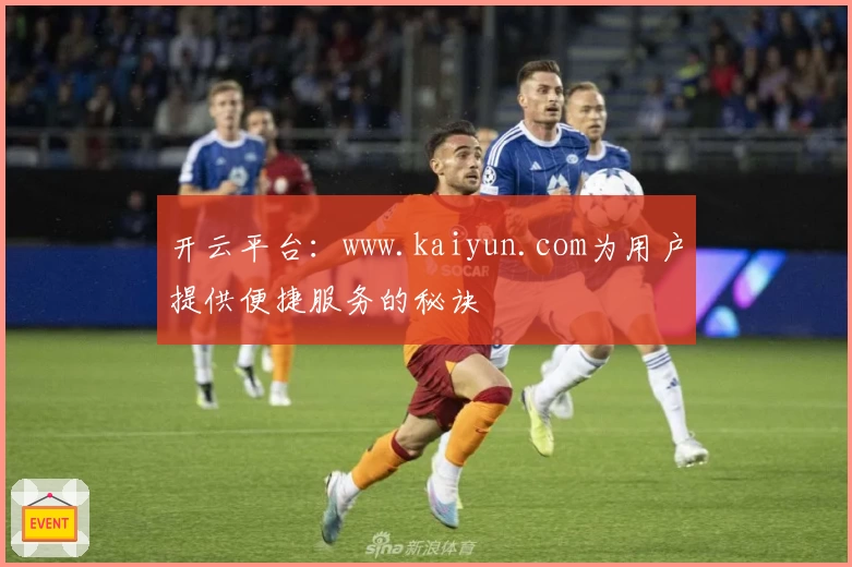 开云平台：www.kaiyun.com为用户提供便捷服务的秘诀