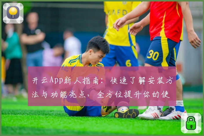 开云App新人指南：快速了解安装方法与功能亮点，全方位提升你的使用体验