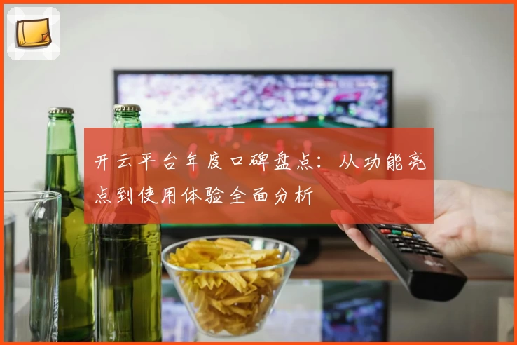 开云平台年度口碑盘点：从功能亮点到使用体验全面分析