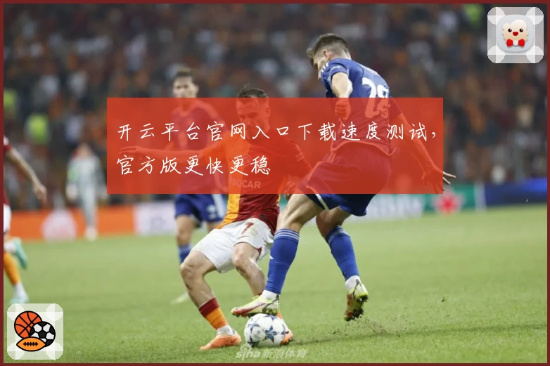 开云平台官网入口下载速度测试,官方版更快更稳