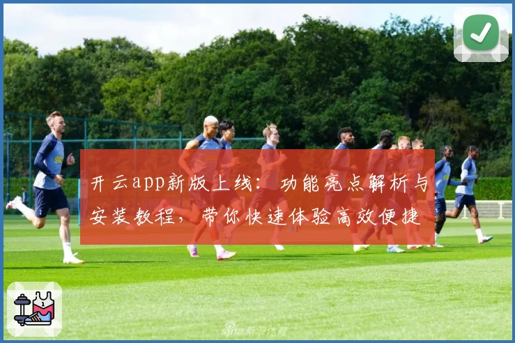 开云app新版上线：功能亮点解析与安装教程，带你快速体验高效便捷的操作魅力