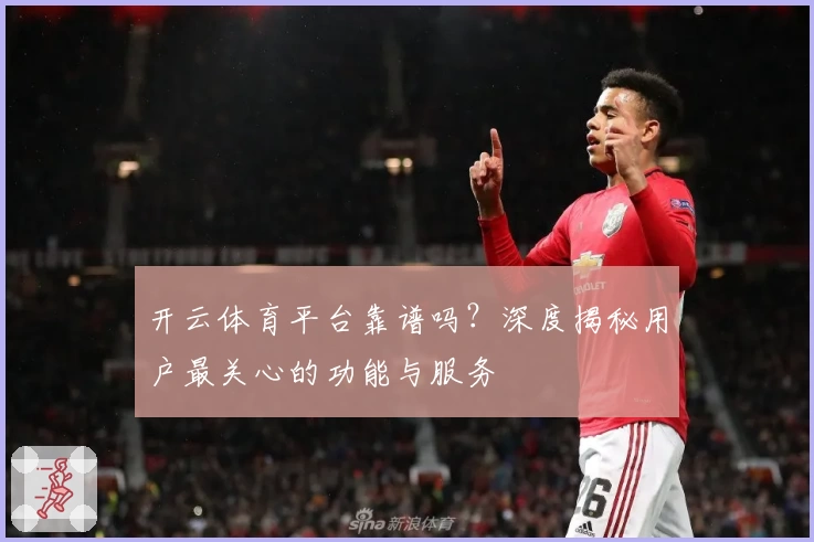 开云体育平台靠谱吗？深度揭秘用户最关心的功能与服务
