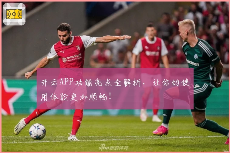 开云APP功能亮点全解析，让你的使用体验更加顺畅！