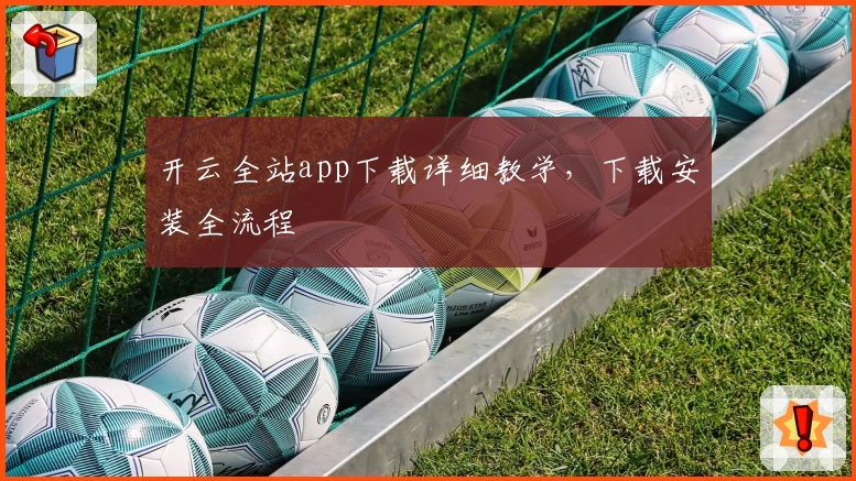 开云全站app下载详细教学，下载安装全流程