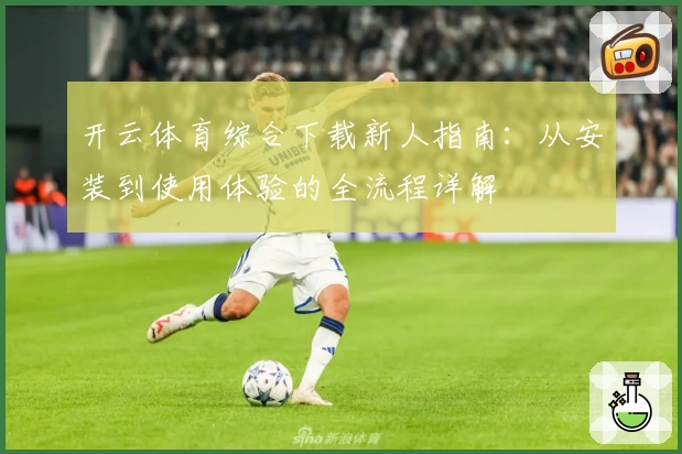 开云体育综合下载新人指南：从安装到使用体验的全流程详解