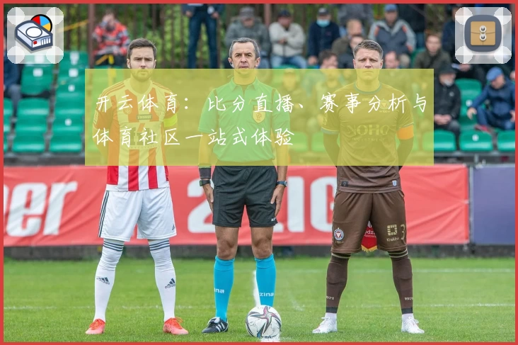 开云体育：比分直播、赛事分析与体育社区一站式体验