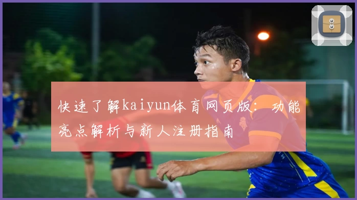 快速了解kaiyun体育网页版：功能亮点解析与新人注册指南
