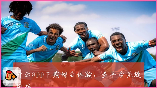 开云app下载综合体验，多平台无缝衔接