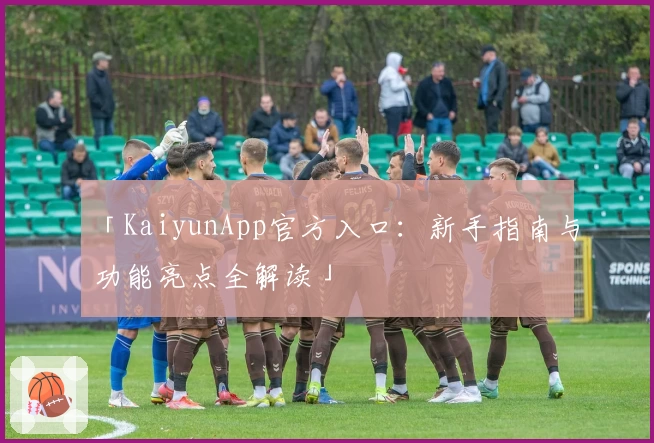 「KaiyunApp官方入口：新手指南与功能亮点全解读」