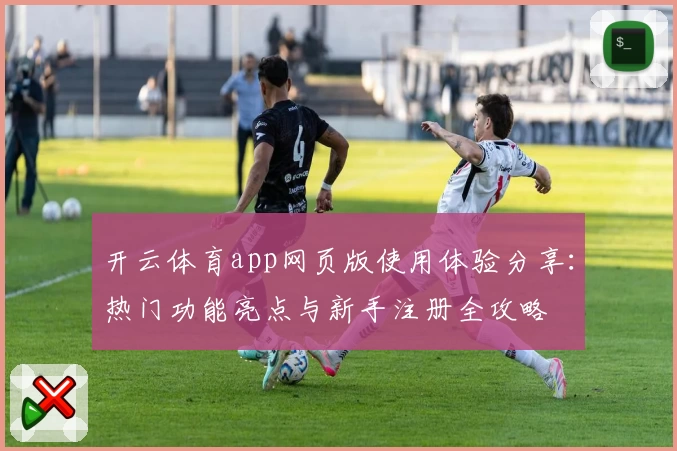 开云体育app网页版使用体验分享：热门功能亮点与新手注册全攻略