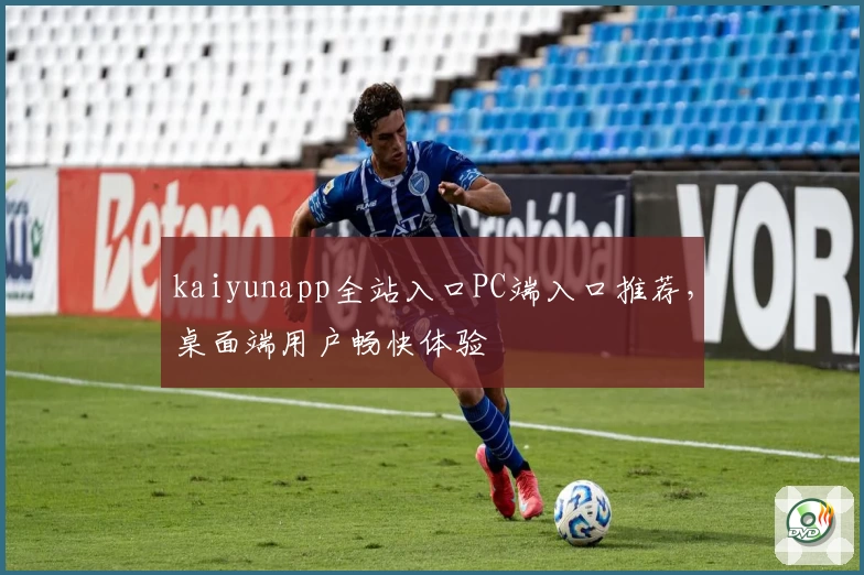 kaiyunapp全站入口PC端入口推荐，桌面端用户畅快体验