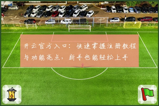 开云官方入口：快速掌握注册教程与功能亮点，新手也能轻松上手