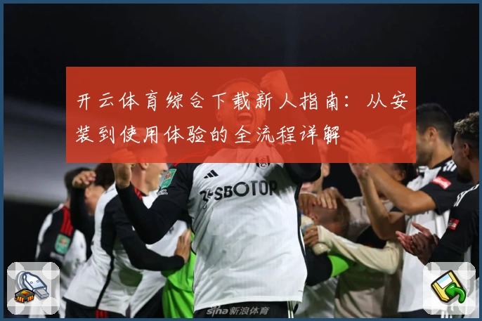 开云体育综合下载新人指南：从安装到使用体验的全流程详解