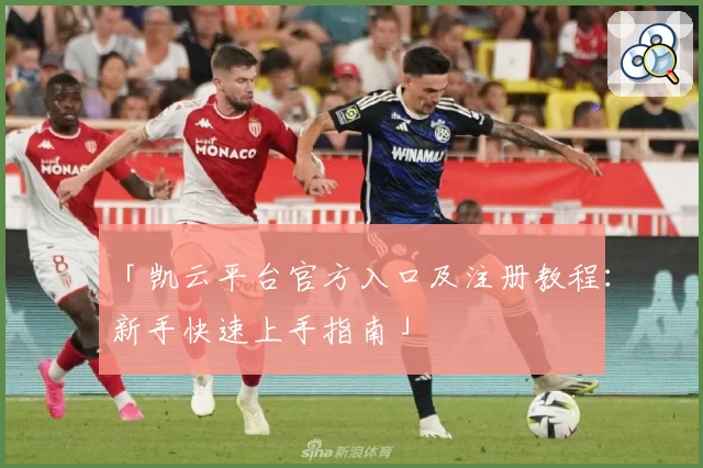 「凯云平台官方入口及注册教程：新手快速上手指南」