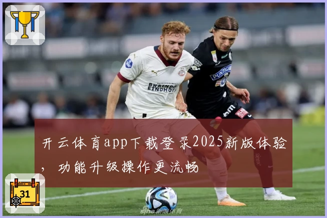开云体育app下载登录2025新版体验，功能升级操作更流畅