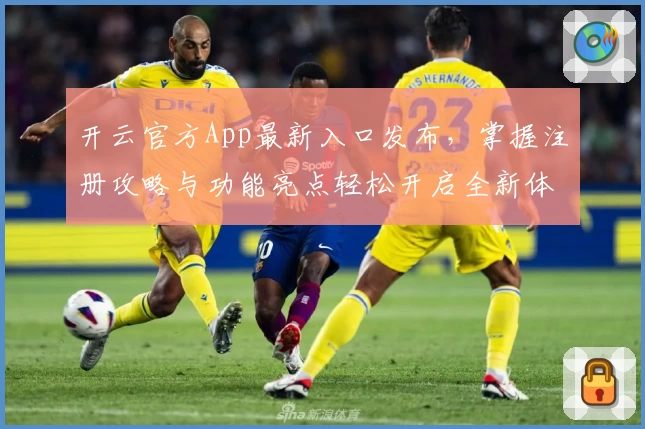 开云官方App最新入口发布，掌握注册攻略与功能亮点轻松开启全新体验