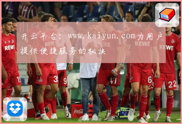 开云平台：www.kaiyun.com为用户提供便捷服务的秘诀