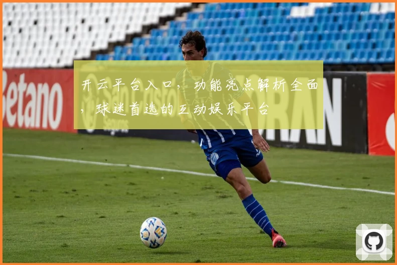 开云平台入口，功能亮点解析全面，球迷首选的互动娱乐平台