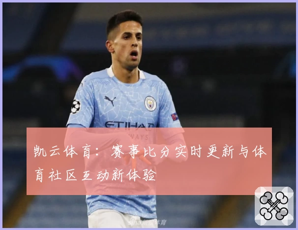 凯云体育:赛事比分实时更新与体育社区互动新体验