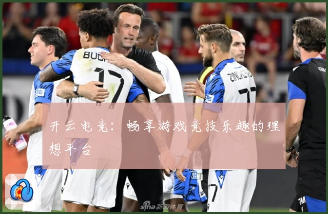 开云电竞:畅享游戏竞技乐趣的理想平台