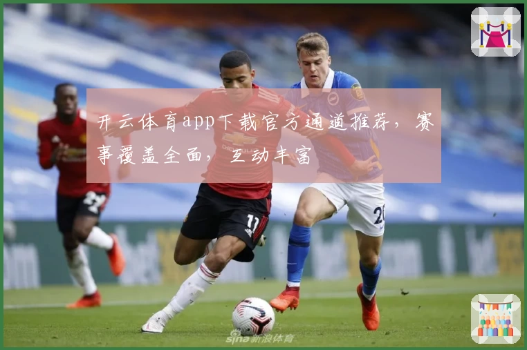 开云体育app下载官方通道推荐，赛事覆盖全面，互动丰富
