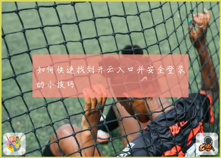 如何快速找到开云入口并安全登录的小技巧