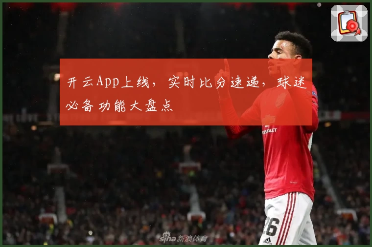 开云App上线，实时比分速递，球迷必备功能大盘点