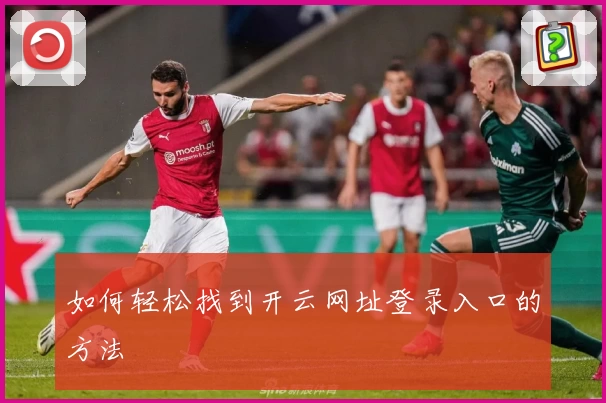 如何轻松找到开云网址登录入口的方法