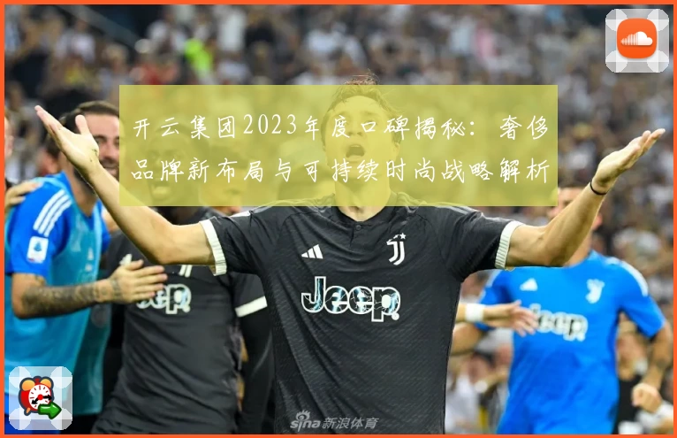 开云集团2023年度口碑揭秘：奢侈品牌新布局与可持续时尚战略解析