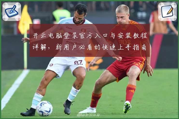 开云电脑登录官方入口与安装教程详解，新用户必看的快速上手指南