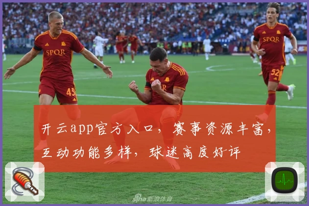 开云app官方入口，赛事资源丰富，互动功能多样，球迷高度好评