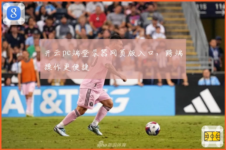 开云pc端登录器网页版入口，跨端操作更便捷