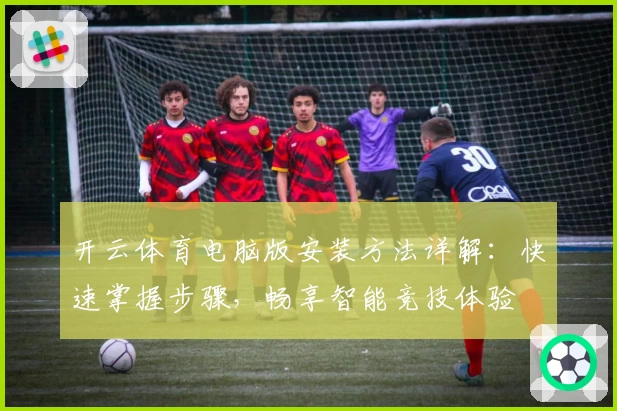 开云体育电脑版安装方法详解：快速掌握步骤，畅享智能竞技体验