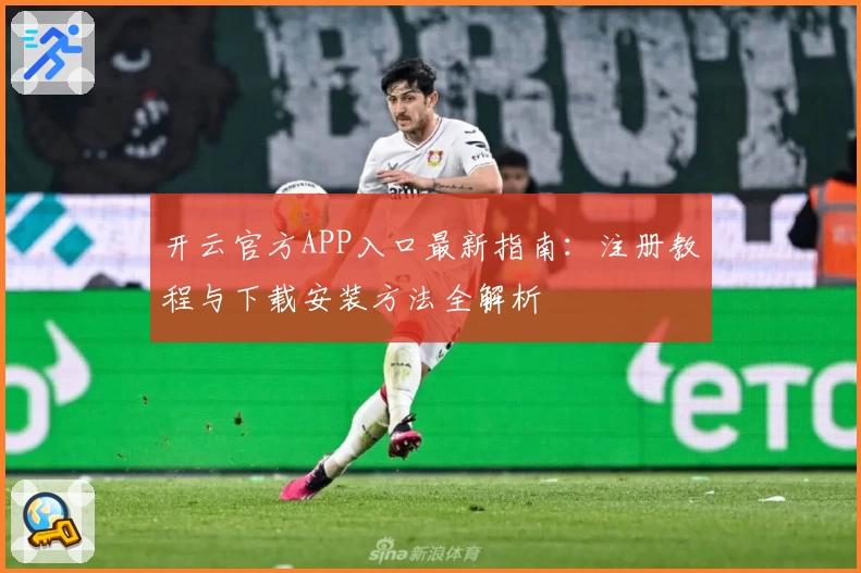 开云官方APP入口最新指南：注册教程与下载安装方法全解析