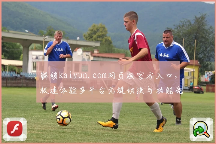 解锁kaiyun.com网页版官方入口，极速体验多平台无缝切换与功能亮点解析