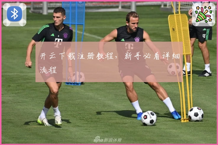 开云下载注册教程，新手必看详细流程