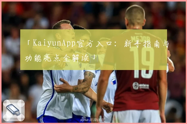 「KaiyunApp官方入口：新手指南与功能亮点全解读」