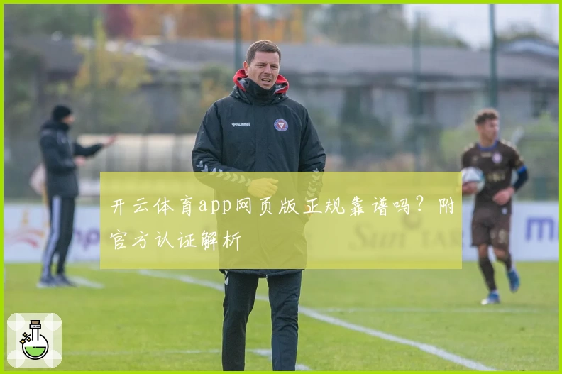 开云体育app网页版正规靠谱吗？附官方认证解析