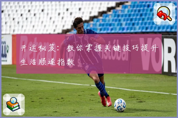 开运秘笈：教你掌握关键技巧提升生活顺遂指数