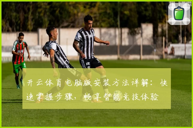 开云体育电脑版安装方法详解：快速掌握步骤，畅享智能竞技体验