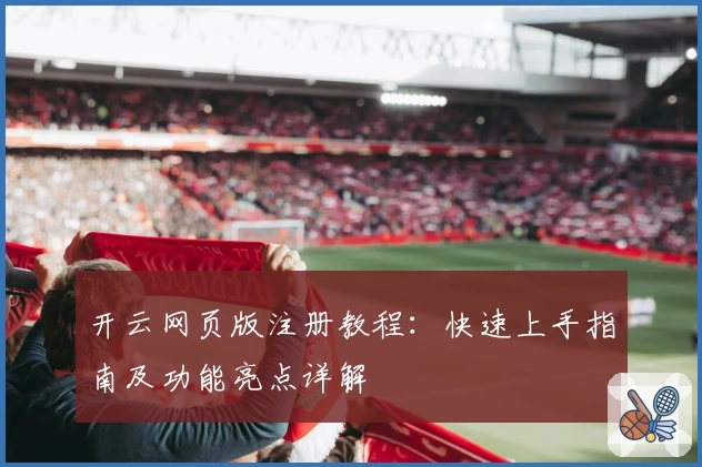开云网页版注册教程：快速上手指南及功能亮点详解