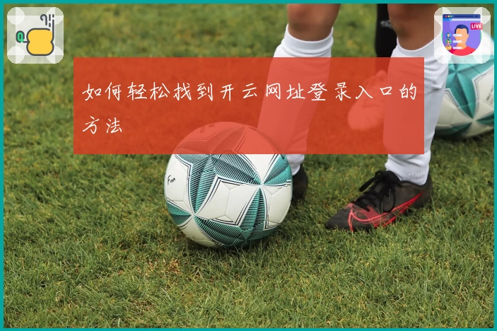 如何轻松找到开云网址登录入口的方法