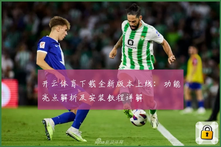 开云体育下载全新版本上线：功能亮点解析及安装教程详解