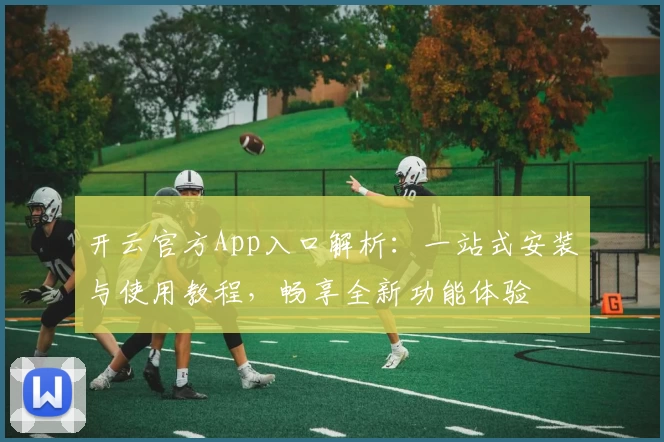 开云官方App入口解析：一站式安装与使用教程，畅享全新功能体验