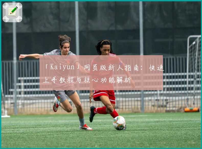 「Kaiyun」网页版新人指南：快速上手教程与核心功能解析