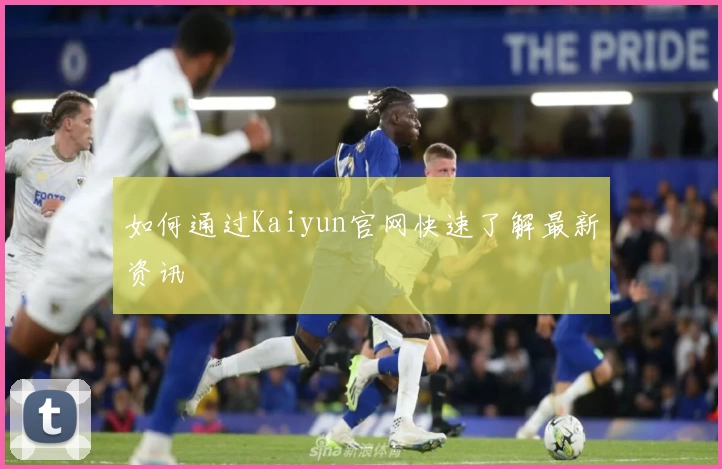 如何通过Kaiyun官网快速了解最新资讯