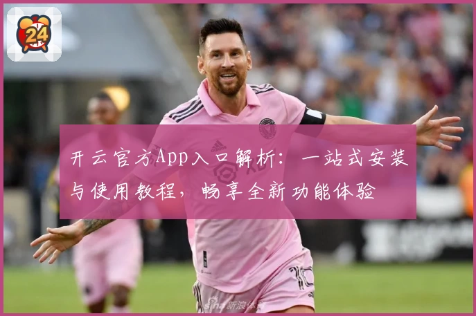 开云官方App入口解析：一站式安装与使用教程，畅享全新功能体验