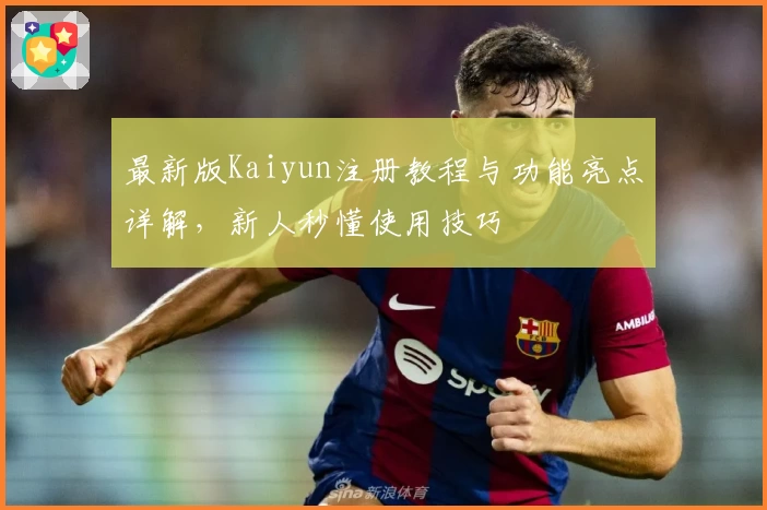最新版Kaiyun注册教程与功能亮点详解,新人秒懂使用技巧