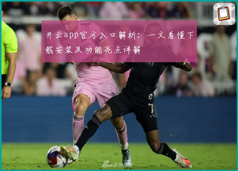 开云app官方入口解析：一文看懂下载安装及功能亮点详解